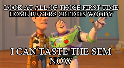 look-at-all-of-those-first-time-home-buyers-credits-woody-i-can-taste-the-sem-no