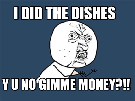 i-did-the-dishes-y-u-no-gimme-money