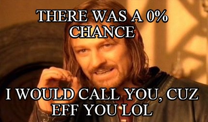 there-was-a-0-chance-i-would-call-you-cuz-eff-you-lol