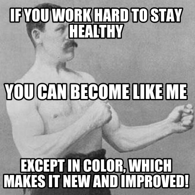 if-you-work-hard-to-stay-healthy-except-in-color-which-makes-it-new-and-improved