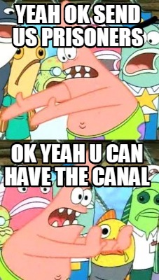yeah-ok-send-us-prisoners-ok-yeah-u-can-have-the-canal4