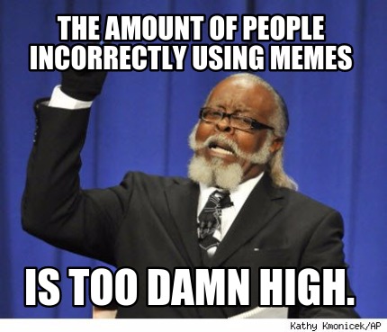 the-amount-of-people-incorrectly-using-memes-is-too-damn-high
