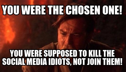you-were-the-chosen-one-you-were-supposed-to-kill-the-social-media-idiots-not-jo