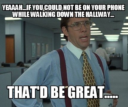 yeaaah...if-you-could-not-be-on-your-phone-while-walking-down-the-hallway...-tha