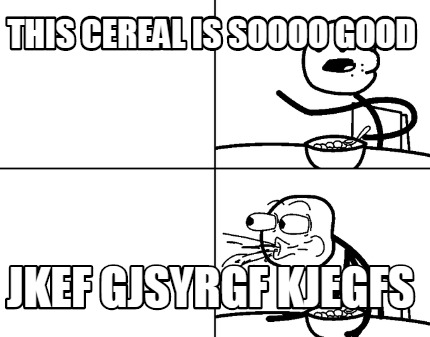this-cereal-is-soooo-good-jkef-gjsyrgf-kjegfs