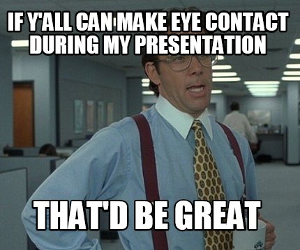 if-yall-can-make-eye-contact-during-my-presentation-thatd-be-great