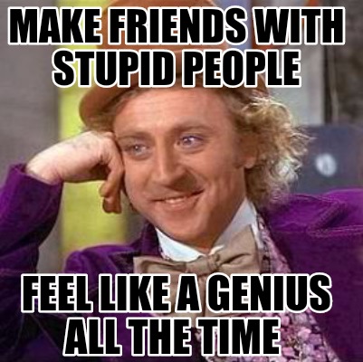 make-friends-with-stupid-people-feel-like-a-genius-all-the-time