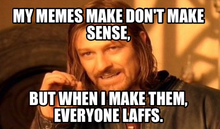 my-memes-make-dont-make-sense-but-when-i-make-them-everyone-laffs