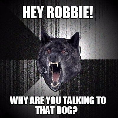 hey-robbie-why-are-you-talking-to-that-dog