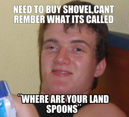 need-to-buy-shovelcant-rember-what-its-called-where-are-your-land-spoons