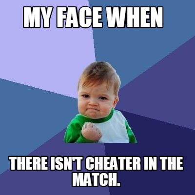 my-face-when-there-isnt-cheater-in-the-match