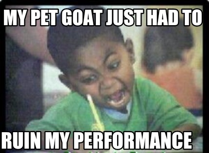 my-pet-goat-just-had-to-ruin-my-performance