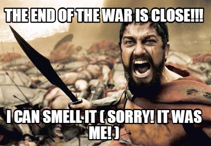 the-end-of-the-war-is-close-i-can-smell-it-sorry-it-was-me-