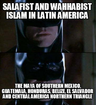 salafist-and-wahhabist-islam-in-latin-america-the-maya-of-southern-mexico-guatem