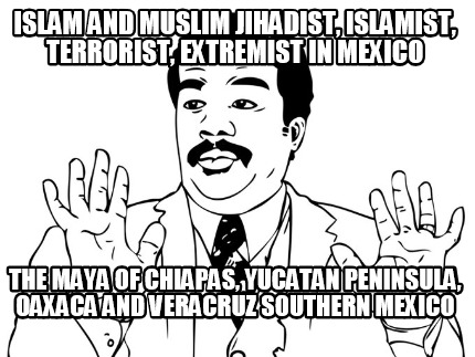 islam-and-muslim-jihadist-islamist-terrorist-extremist-in-mexico-the-maya-of-chi