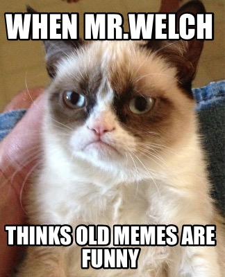 when-mr.welch-thinks-old-memes-are-funny