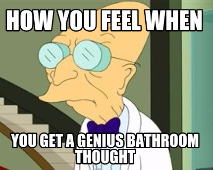 how-you-feel-when-you-get-a-genius-bathroom-thought