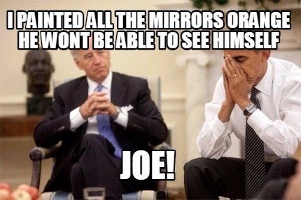 i-painted-all-the-mirrors-orange-he-wont-be-able-to-see-himself-joe