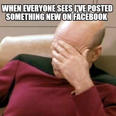 when-everyone-sees-ive-posted-something-new-on-facebook