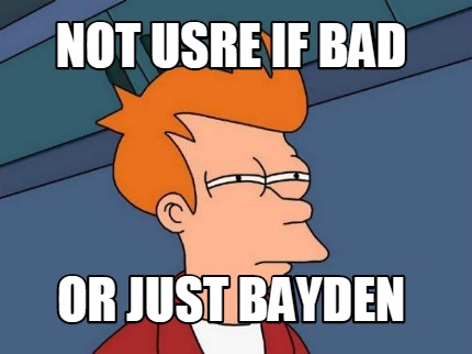 not-usre-if-bad-or-just-bayden