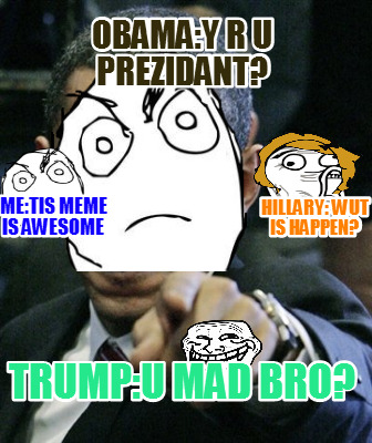 obamay-r-u-prezidant-trumpu-mad-bro-hillary-wut-is-happen-metis-meme-is-awesome