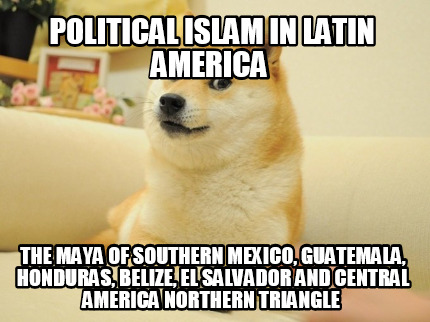 political-islam-in-latin-america-the-maya-of-southern-mexico-guatemala-honduras-