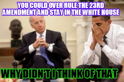 you-could-over-rule-the-23rd-amendment-and-stay-in-the-white-house-why-didnt-i-t