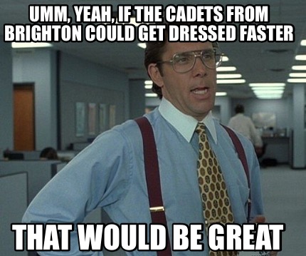 umm-yeah-if-the-cadets-from-brighton-could-get-dressed-faster-that-would-be-grea