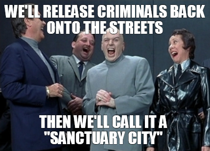 well-release-criminals-back-onto-the-streets-then-well-call-it-a-sanctuary-city