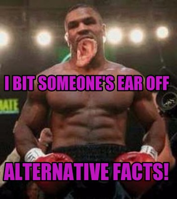 i-bit-someones-ear-off-alternative-facts