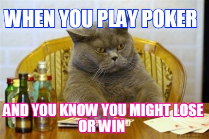 when-you-play-poker-and-you-know-you-might-lose-or-win
