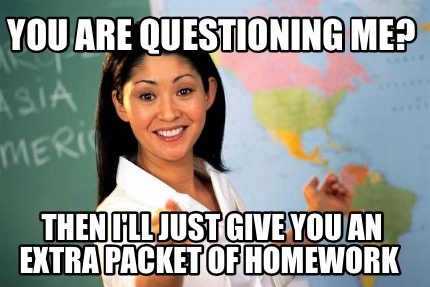 you-are-questioning-me-then-ill-just-give-you-an-extra-packet-of-homework