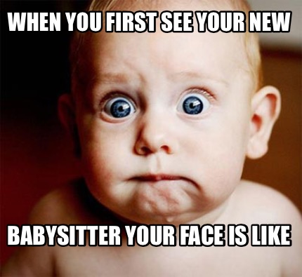 when-you-first-see-your-new-babysitter-your-face-is-like