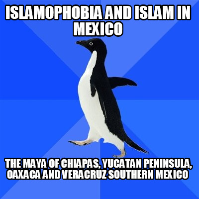 islamophobia-and-islam-in-mexico-the-maya-of-chiapas-yucatan-peninsula-oaxaca-an
