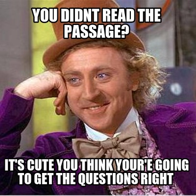 you-didnt-read-the-passage-its-cute-you-think-youre-going-to-get-the-questions-r
