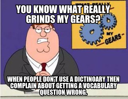 you-know-what-really-grinds-my-gears-when-people-dont-use-a-dictinoary-then-comp