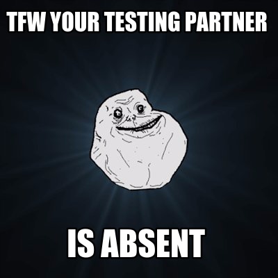 tfw-your-testing-partner-is-absent