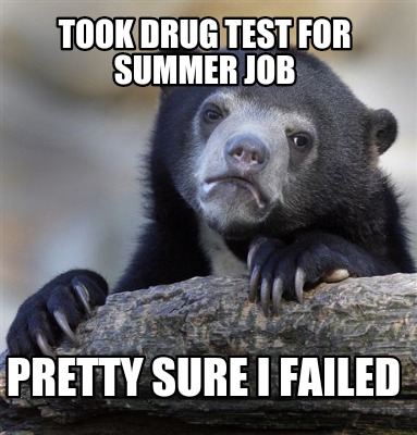 took-drug-test-for-summer-job-pretty-sure-i-failed