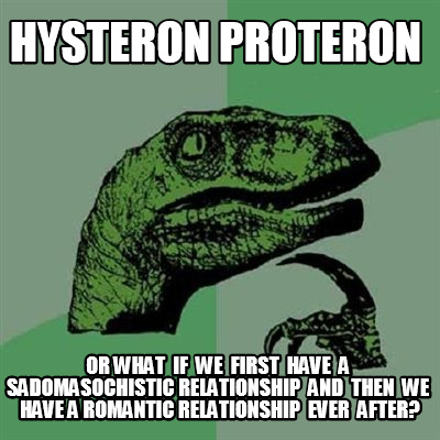 hysteron-proteron-or-what-if-we-first-have-a-sadomasochistic-relationship-and-th