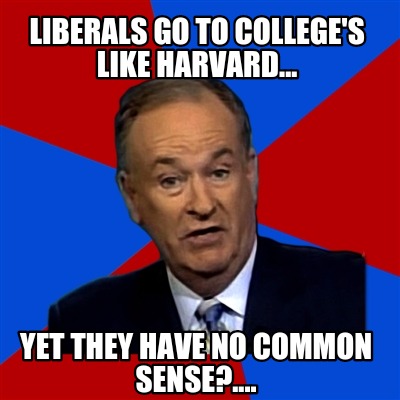 liberals-go-to-colleges-like-harvard...-yet-they-have-no-common-sense