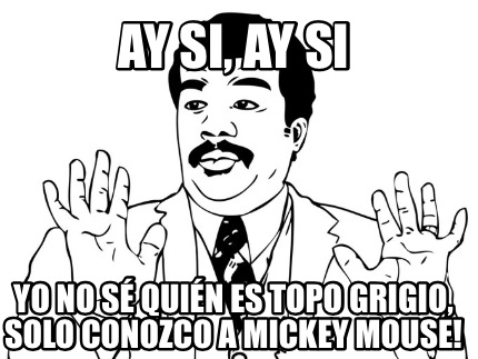 ay-si-ay-si-yo-no-s-quin-es-topo-grigio-solo-conozco-a-mickey-mouse