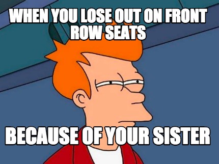 when-you-lose-out-on-front-row-seats-because-of-your-sister
