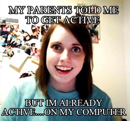 my-parents-told-me-to-get-active-but-im-already-active....on-my-computer