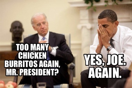 too-many-chicken-burritos-again-mr.-president-yes-joe.-again