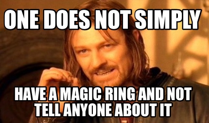 one-does-not-simply-have-a-magic-ring-and-not-tell-anyone-about-it