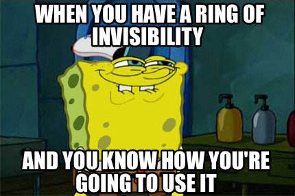 when-you-have-a-ring-of-invisibility-and-you-know-how-youre-going-to-use-it