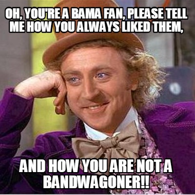 oh-youre-a-bama-fan-please-tell-me-how-you-always-liked-them-and-how-you-are-not