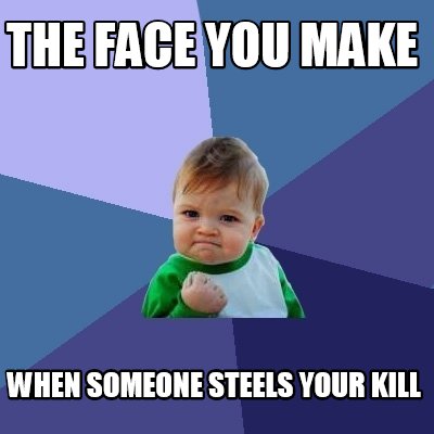 the-face-you-make-when-someone-steels-your-kill