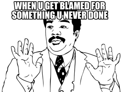 when-u-get-blamed-for-something-u-never-done