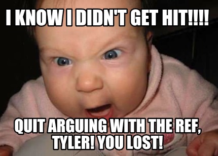 i-know-i-didnt-get-hit-quit-arguing-with-the-ref-tyler-you-lost